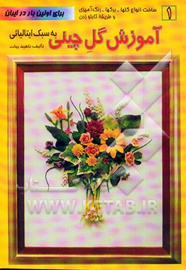 کتاب آموزش گل چینی به سبک ایتالیائی: شامل ساخت انواع گلها - برگها - رنگ آمیزی و طریقه تابلوزدن اثر ناهید بیات
