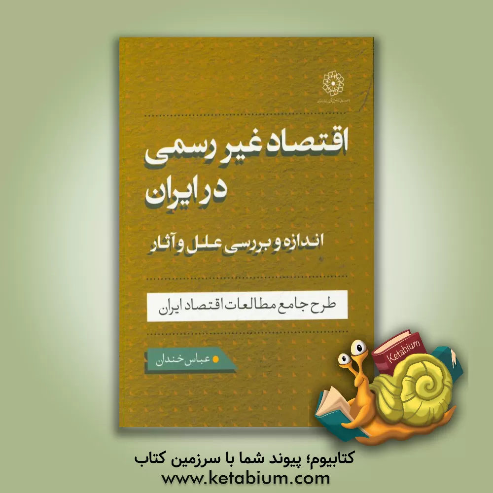 کتاب اقتصاد غیررسمی در ایران: اندازه و بررسی علل و آثار آن: طرح جامع مطالعات اقتصاد ایران اثر عباس خندان