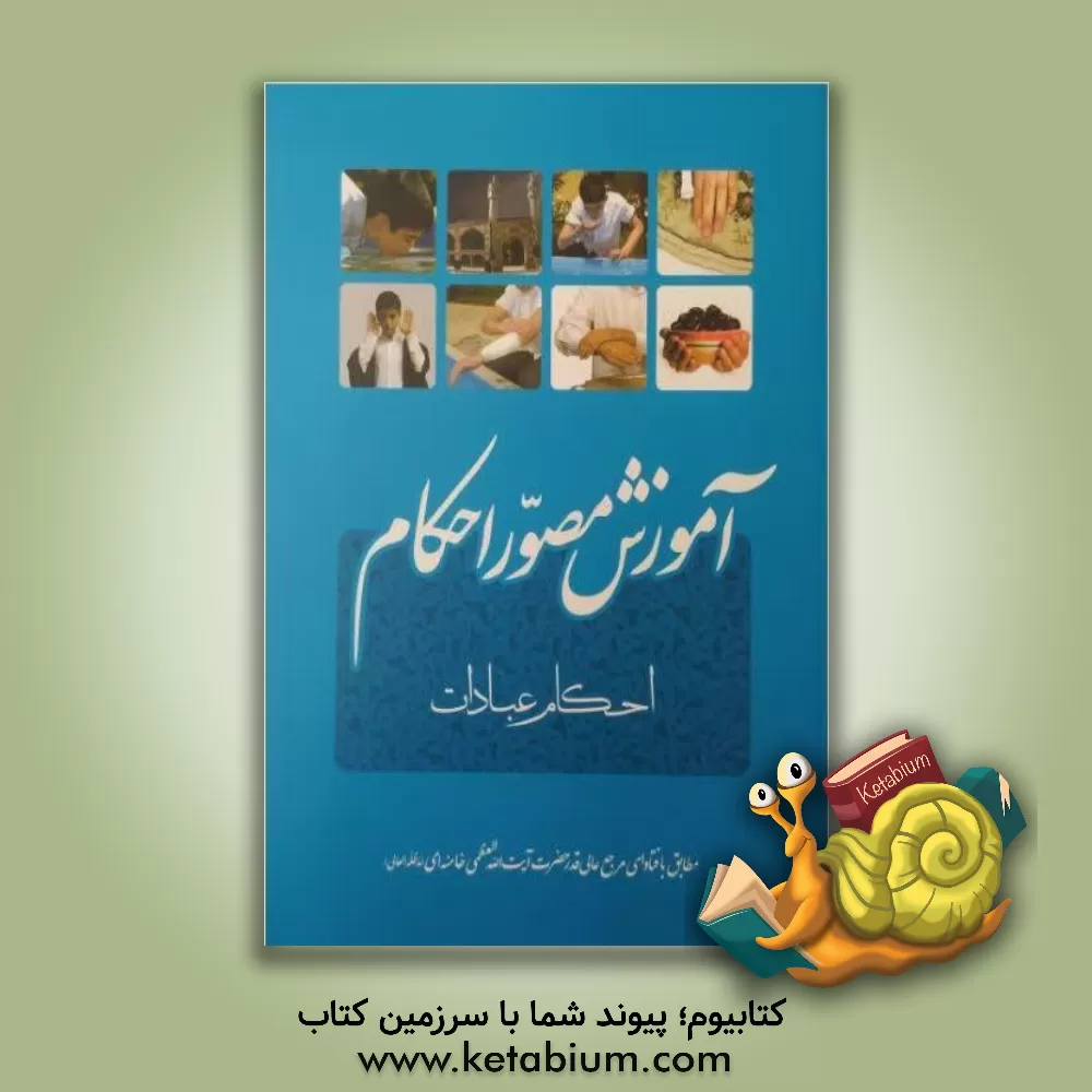 کتاب آموزش مصور احکام طبق فتاوای حضرت آیت الله العظمی خامنه ای (دامه ظله): مجموعه ی مسائل و استفتائات پیرامون احکام تکلیف، طهارت، وضو، غسل، تیمم، نماز ... |اثر موسسه ی اطلس تاریخ شیعه (کانون نشر احکام)