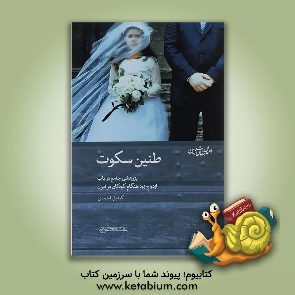 کتاب طنین سکوت: پژوهشی جامع در باب ازدواج زود هنگام کودکان در ایران اثر کامیل احمدی