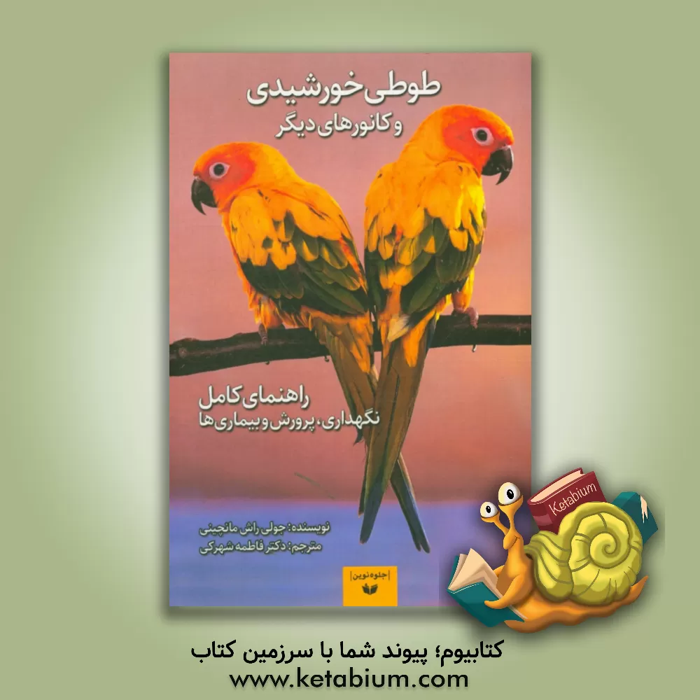 کتاب طوطی خورشیدی و کانورهای دیگر: راهنمای کامل نگهداری پرورش و بیماری ها اثر جولی‌راج مانچینی