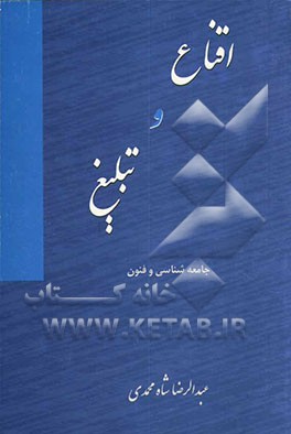 کتاب اقناع و تبلیغ: جامعه شناسی و فنون اثر عبدالرضا شاه‌محمدی