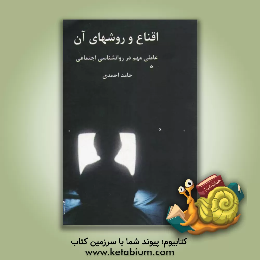 کتاب اقناع و روش های آن: عاملی مهم در روانشناسی اجتماعی اثر حامد احمدی