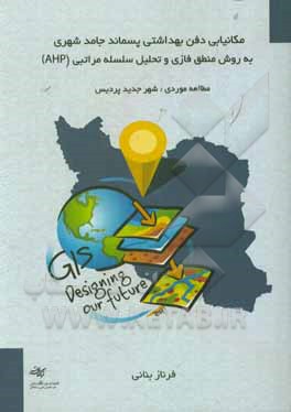 کتاب مکانیابی دفن بهداشتی پسماند جامد شهری به روش منطق فازی و تحلیل سلسله مراتبی AHP اثر فرناز بنانی