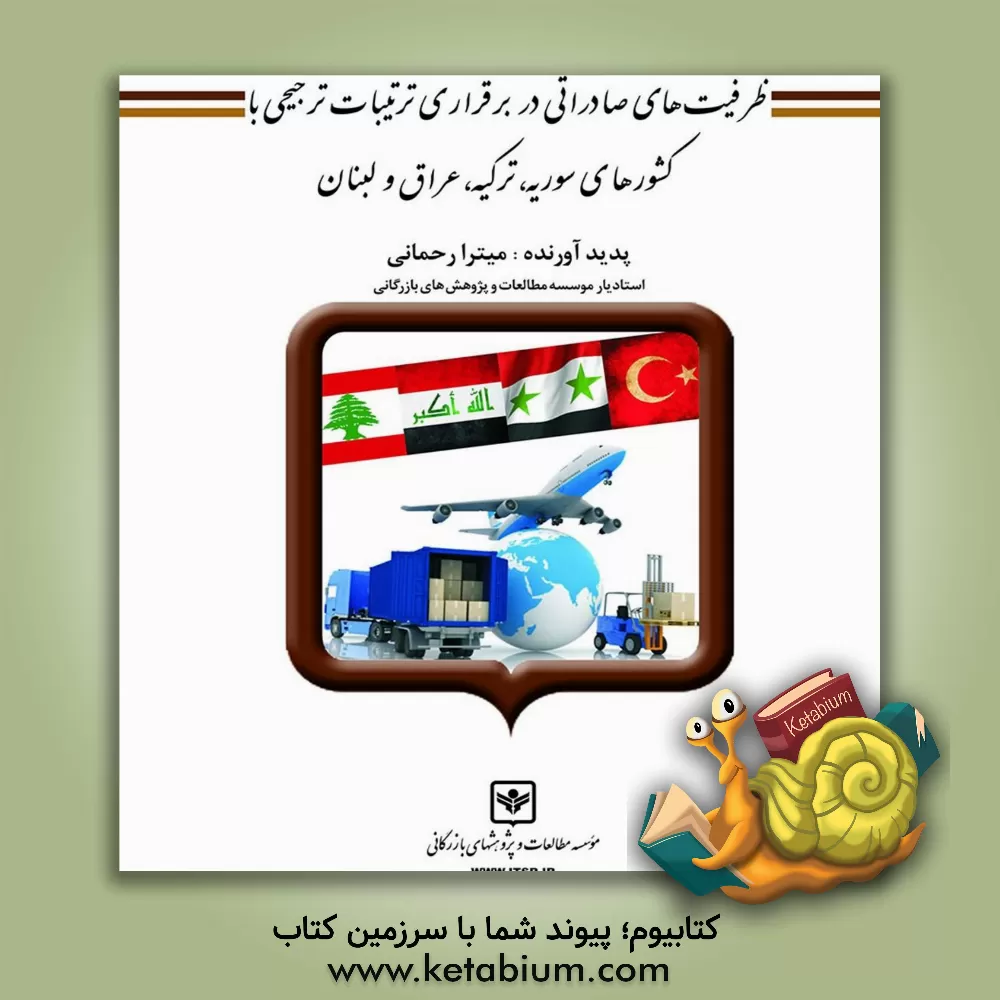 کتاب ظرفیت های صادراتی در برقراری ترتیبات ترجیحی با کشورهای سوریه، ترکیه، عراق و لبنان اثر میترا رحمانی