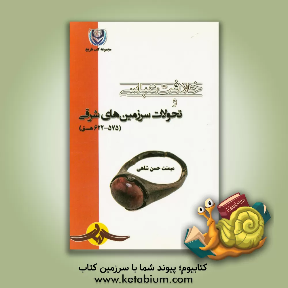 کتاب خلافت عباسی و تحولات سرزمین های شرقی (622 - 575 ه.ق) اثر میمنت حسن‌شاهی