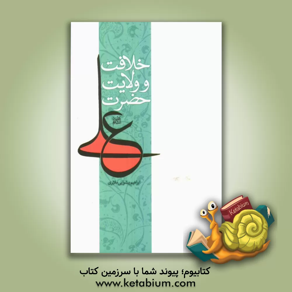کتاب خلافت و ولایت حضرت علی (ع) اثر ابراهیم پیشوایی‌ملایری