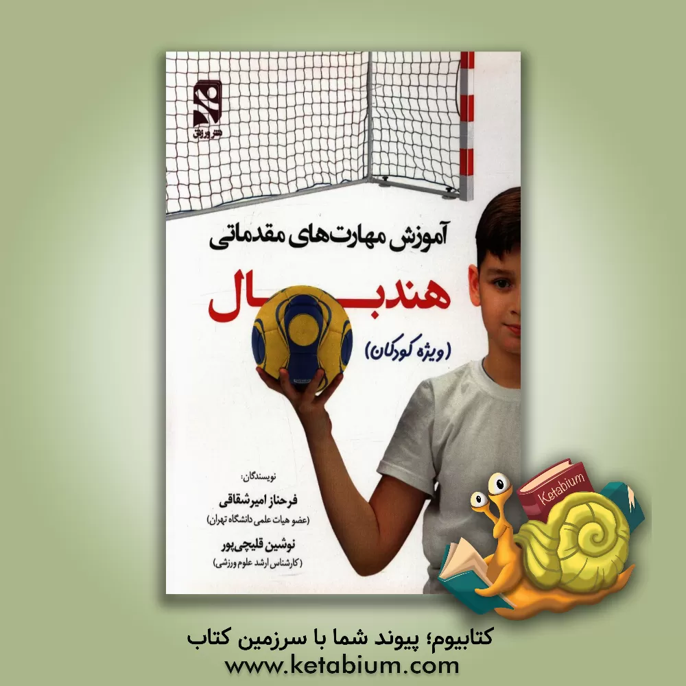 کتاب آموزش مهارت های مقدماتی هندبال (ویژه کودکان) اثر فرحناز امیرشقاقی