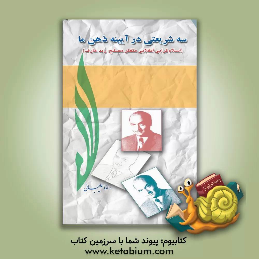 کتاب سه شریعتی در آینه ذهن ما (اسلام گرای انقلابی، متفکر مصلح، رند عارف) اثر رضا علیجانی