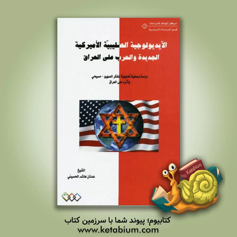 کتاب الآیدیولوجیه الصلیبیه الامیرکیه الجدیده و الحرب علی العراق: دراسه وصفیه تحلیلیه للفکر الصهیو - مسیحی واثره علی العراق اثر هاشم عدنان