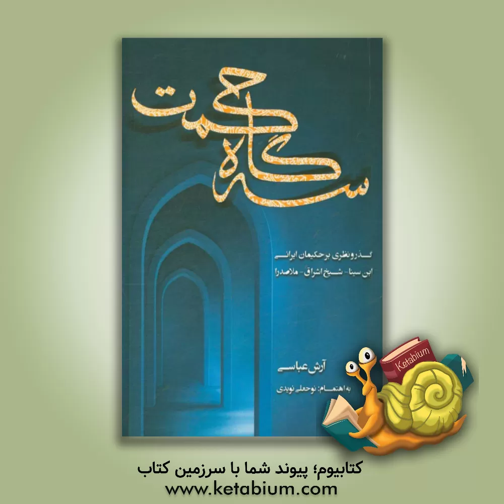 کتاب سه گاه حکمت: گذر و نظری بر حکیمان ایرانی ابن سینا - شیخ اشراق - ملاصدرا اثر آرش عباسی