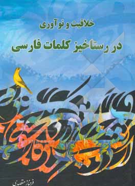 کتاب خلاقیت و نوآوری در رستاخیز کلمات فارسی = Creation and innovition resurrection of Persian worlds اثر فرحناز مقصدی