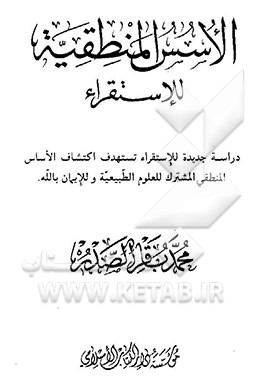 کتاب الاسس المنطقیه للاستقراء: دراسه جدیده للاستقراء تستهدف اکتشاف الاساس المنطقی المشترک للعلوم الطبیعه و للایمان بالله تعالی |اثر سیدمحمدباقر صدر