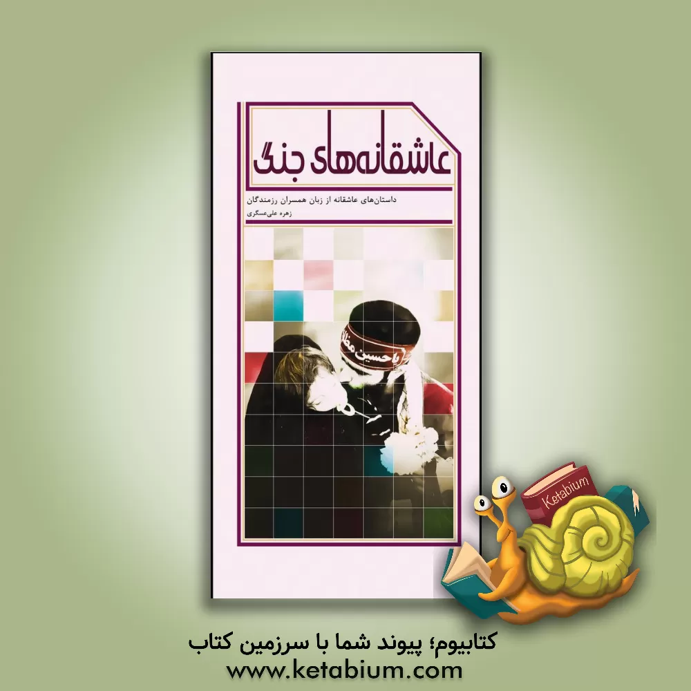 کتاب عاشقانه های جنگ: داستان های عاشقانه از زبان همسران رزمندگان اثر زهره علی‌عسگری