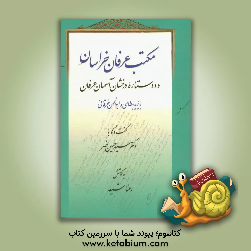 کتاب مکتب عرفان خراسان و دو ستاره درخشان آسمان عرفان بایزید بسطامی و ابوالحسن خرقانی: گفت وگو با دکتر سیدحسین نصر اثر رعنا شیعه