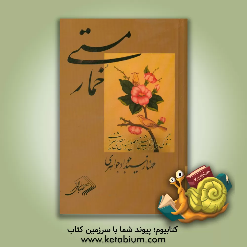 کتاب خمار مستی: بر اساس زندگینامه عالیجناب شیخ مصلح الدین سعدی پادشاه ملک سخن، شاعر عشق، صلح و دوستی اثر مهناز سیدجوادجواهری