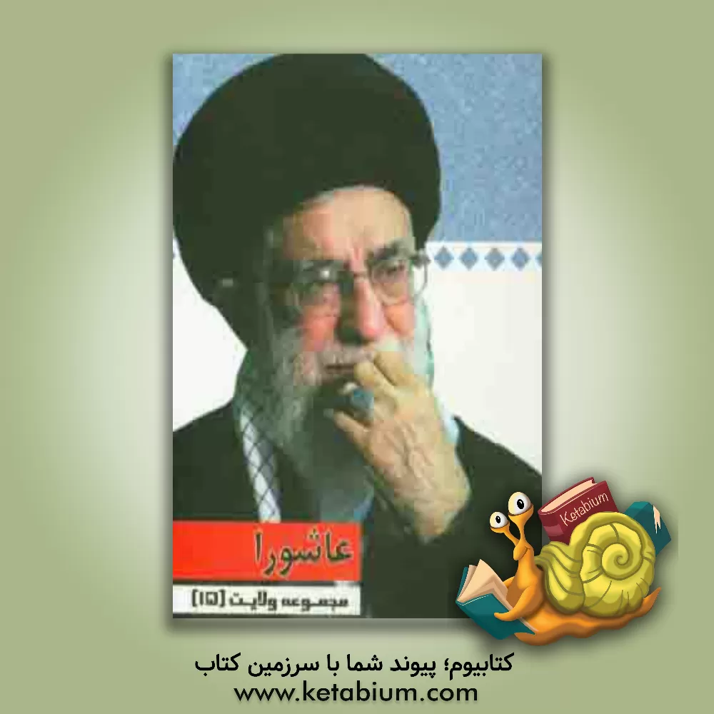 کتاب عاشورا: گفتارهایی از رهبر معظم انقلاب حضرت آیت الله خامنه ای (دامت برکاته) اثر محمدعلی صمدی