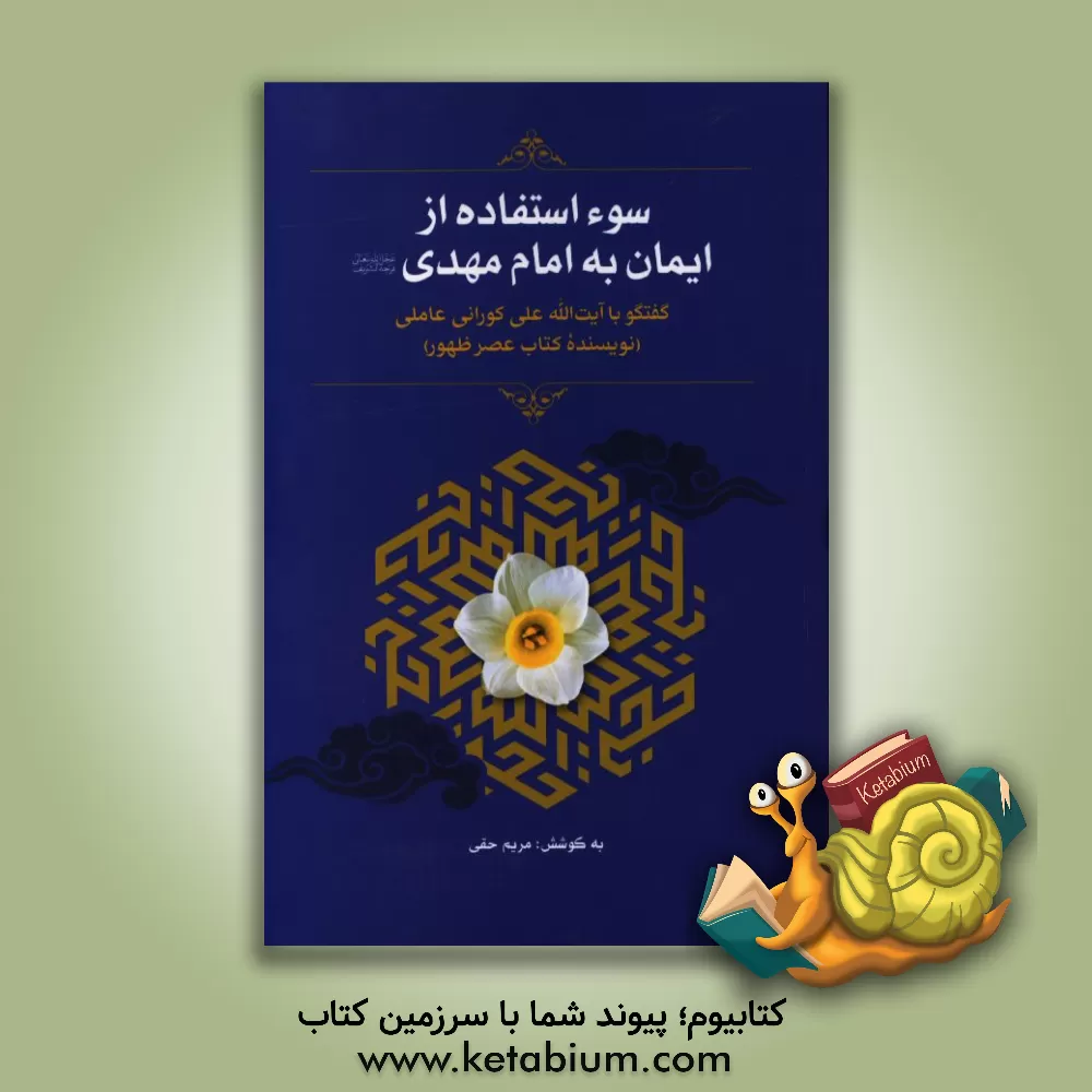 کتاب سوء استفاده از ایمان به امام مهدی (عج): گفتگو با آیت الله علی کورانی عاملی (نویسنده کتاب عصر ظهور) اثر مریم حقی