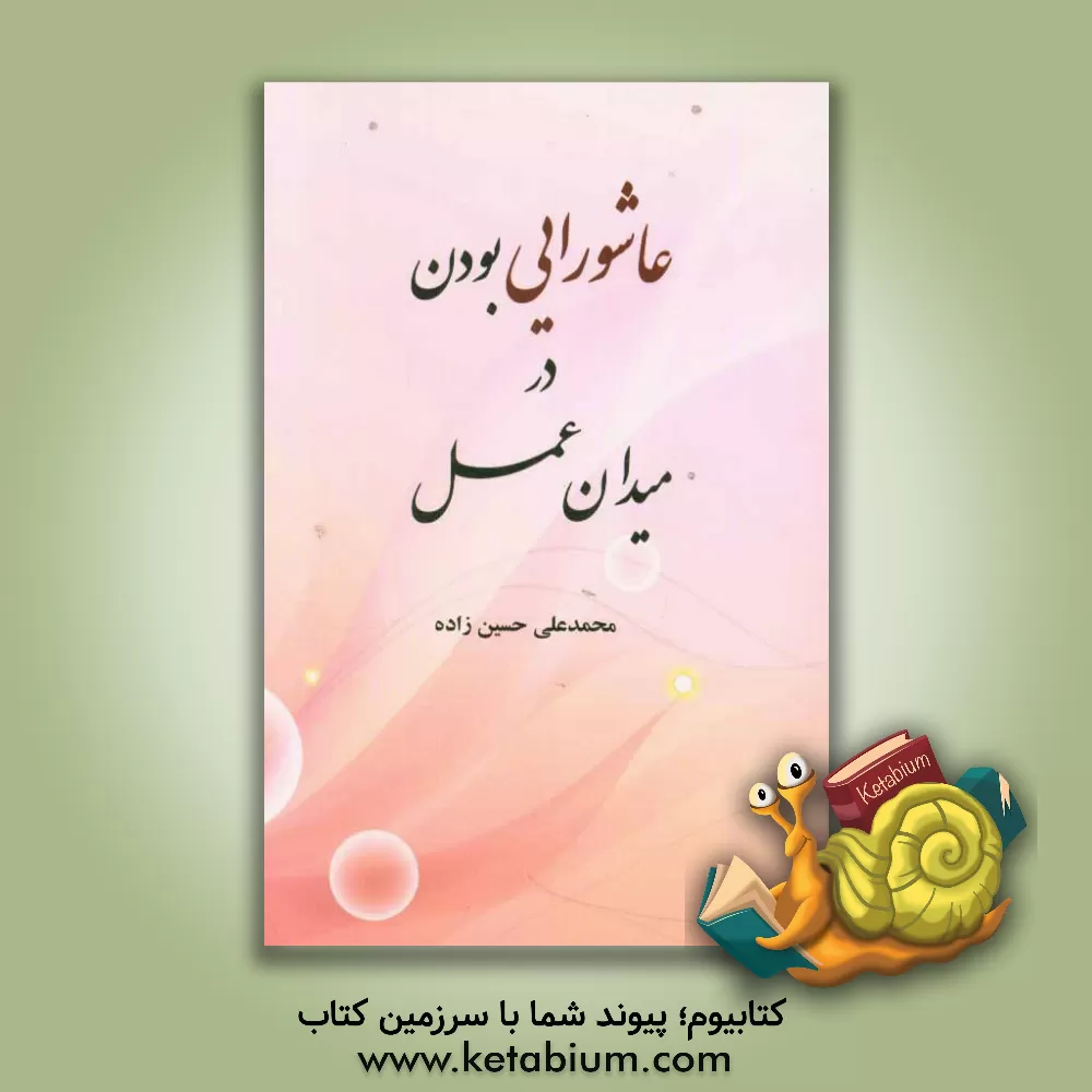 کتاب عاشورایی بودن در میدان عمل اثر محمدعلی حسین‌زاده