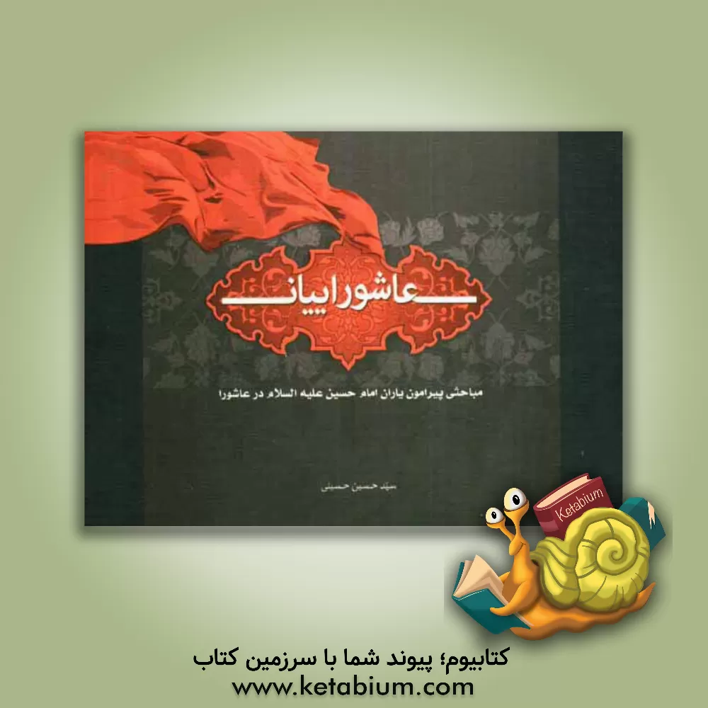 کتاب عاشوراییان: مباحثی پیرامون یاران امام حسین (ع) در عاشورا اثر سید‌حسین حسینی