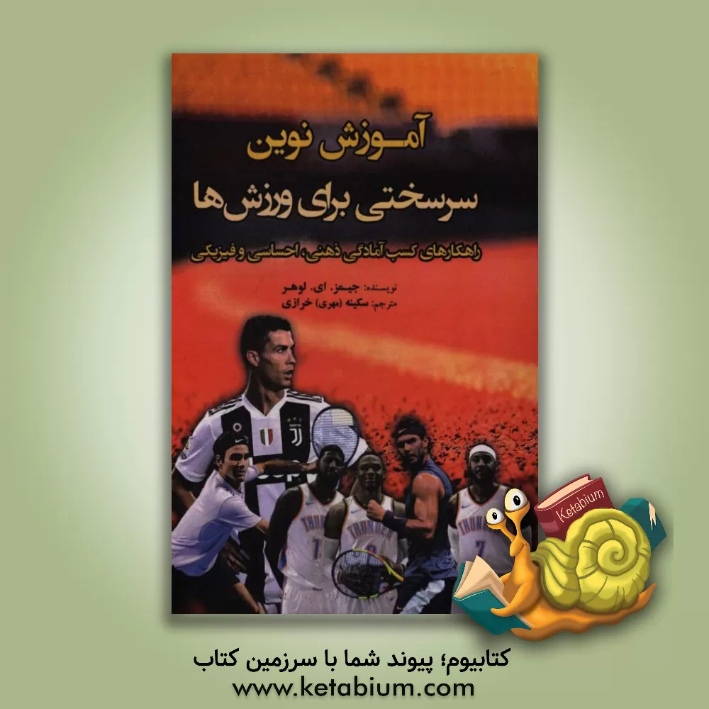 کتاب آموزش نوین سرسختی برای ورزش ها: راهکارهای کسب آمادگی ذهنی، احساسی، و فیزیکی اثر جیمز ای. لوهر