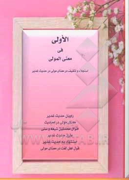 کتاب الاولی فی معنی المولی: استجلاء و تثقیف در معنای کلمه مولی در حدیث غدیر به نقل شیعه و اهل تسنن اثر محمدباقر کرم‌پوربهشت‌آبادی