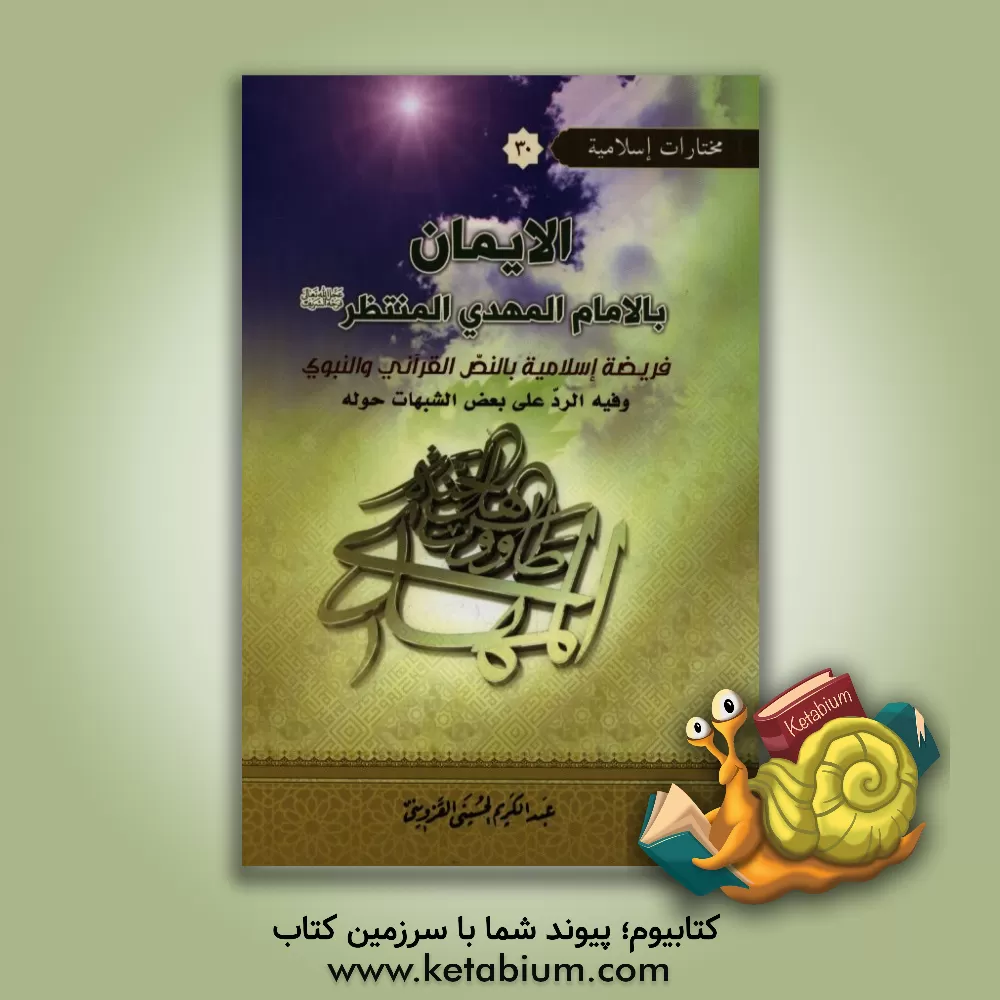 کتاب الایمان: بالامام المهدی المنتظر (عج) (فریضه اسلامیه بالنص القرآنی و النبوی) و فیه الرد علی بعض الشبهات حوله اثر عبدالکریم حسینی‌قزوینی