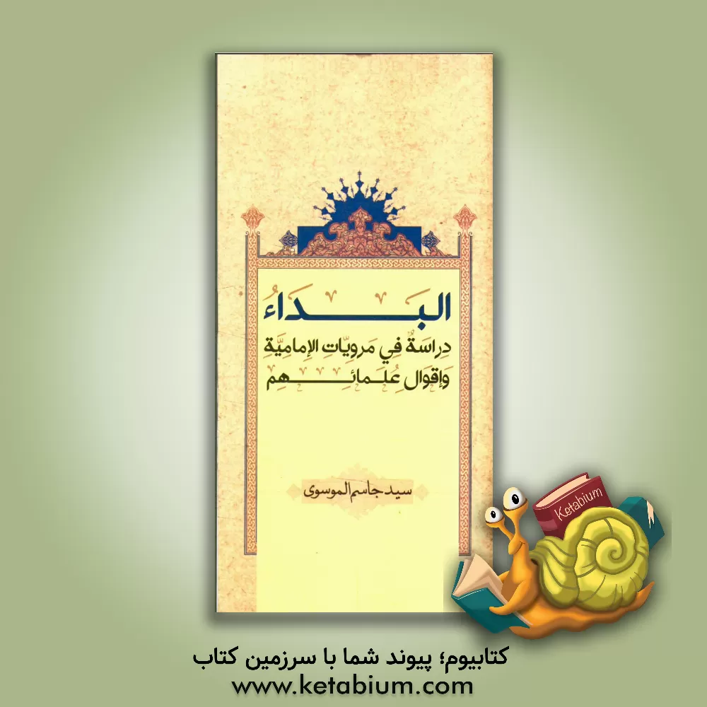 کتاب البداء: دراسه فی مرویات الامامیه و اقوال علمائهم اثر سیدجاسم موسوی