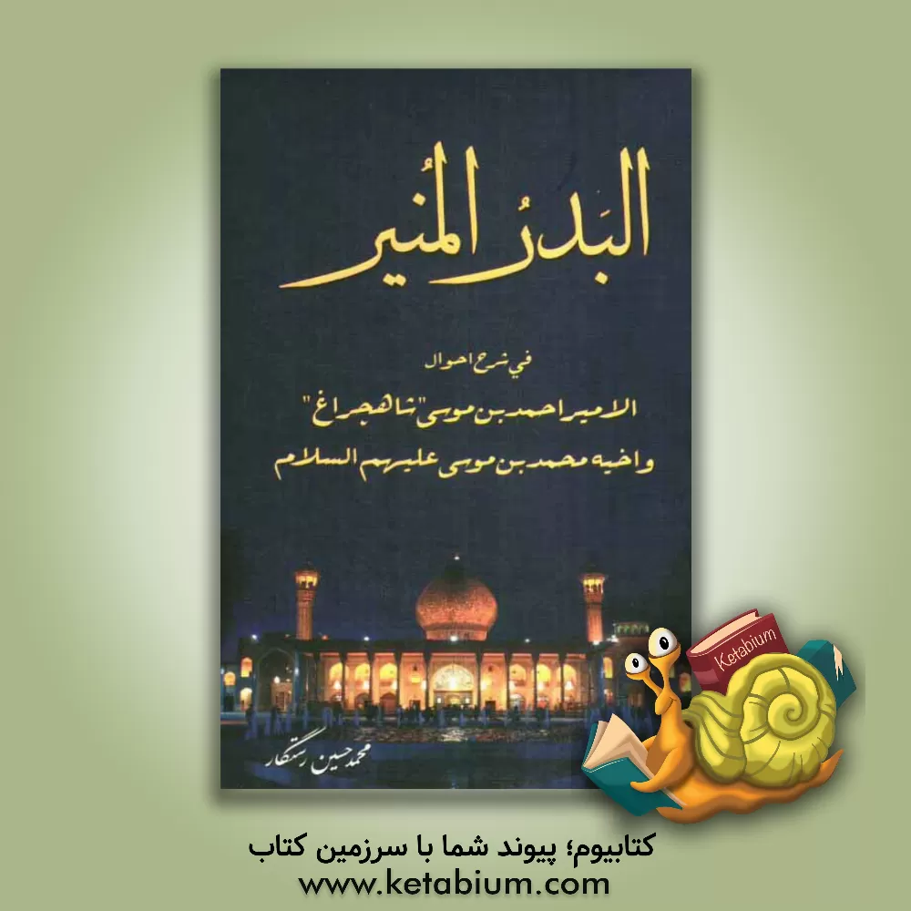 کتاب البدر المنیر فی شرح احوال الامیر احمدبن موسی "شاهچراغ" و اخیه محمدبن موسی (ع) اثر محمدحسین رستگار