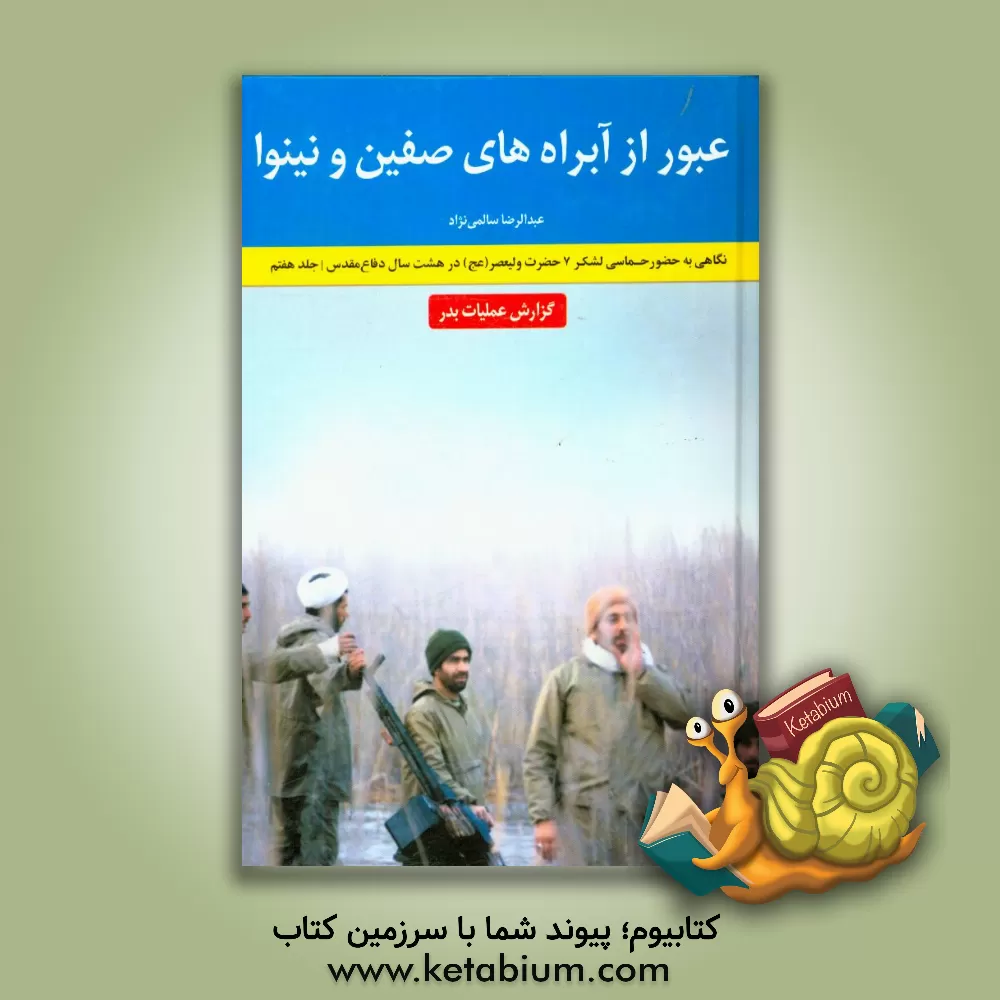 کتاب عبور از آبراه های صفین و نینوا: گزارش عملیات بدر: نگاهی به حضور حماسی لشکر 7 حضرت ولیعصر (عج) اثر عبدالرضا سالمی‌نژاد