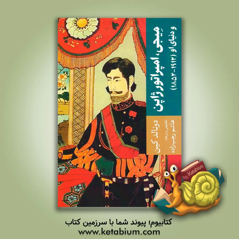 کتاب میجی، امپراتور ژاپن و دنیای او (1912 - 1852) نگاهی به جریان تجدد و تعالی ژاپن با مرور زندگی نامه میجی |اثر دونالد کین