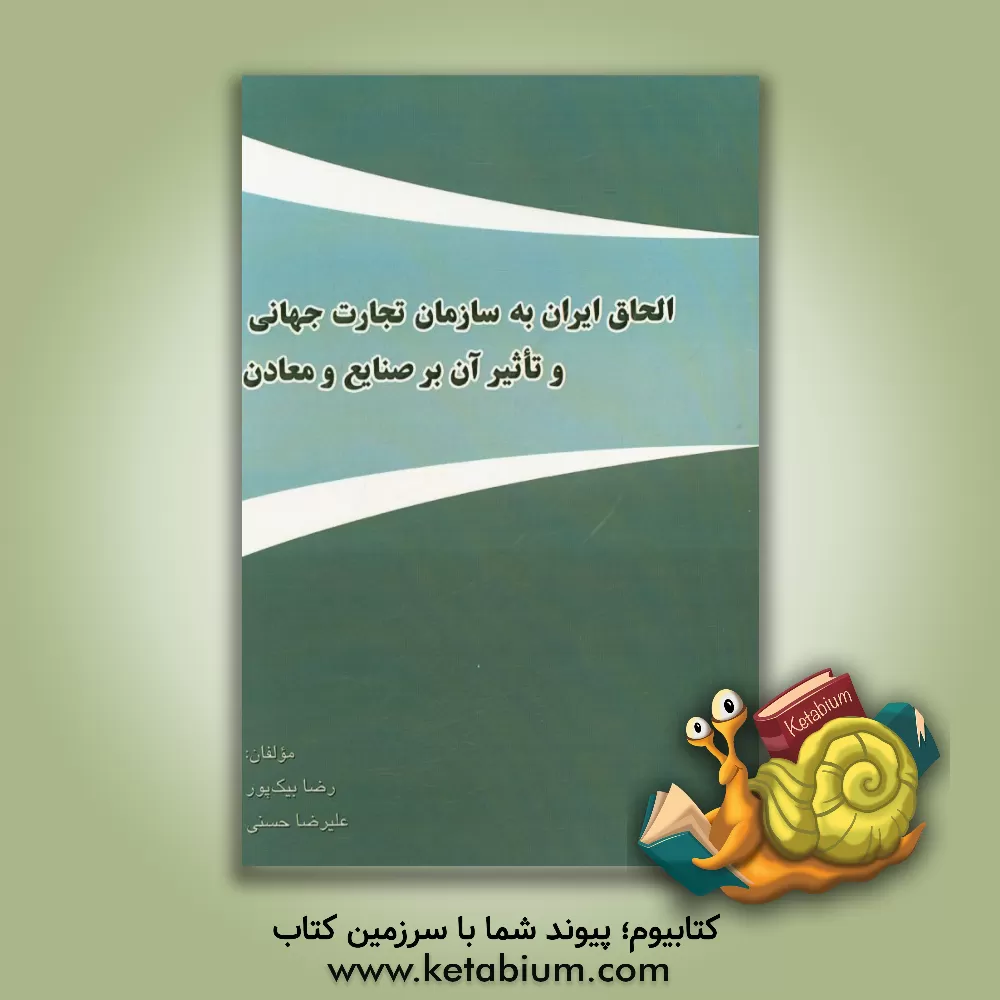 کتاب الحاق ایران به سازمان تجارت جهانی و تاثیر آن بر صنایع و معادن اثر رضا بیک‌پور