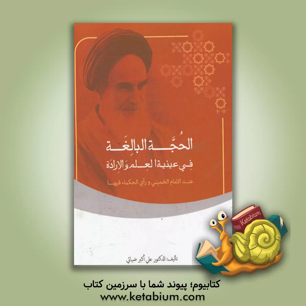 کتاب الحجه البالغه فی عینیه العلم و الاراده: عند الامام الاخمینی و راعی الحکماء فیها اثر علی‌اکبر ضیائی
