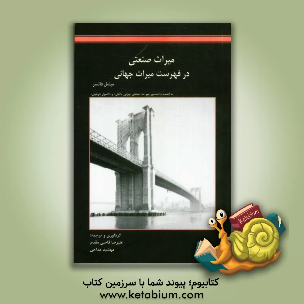 کتاب میراث صنعتی در فهرست میراث جهانی به انضمام "منشور میراث صنعتی نیژنی تاگیل" و "اصول دوبلین" اثر کاظم کیانی