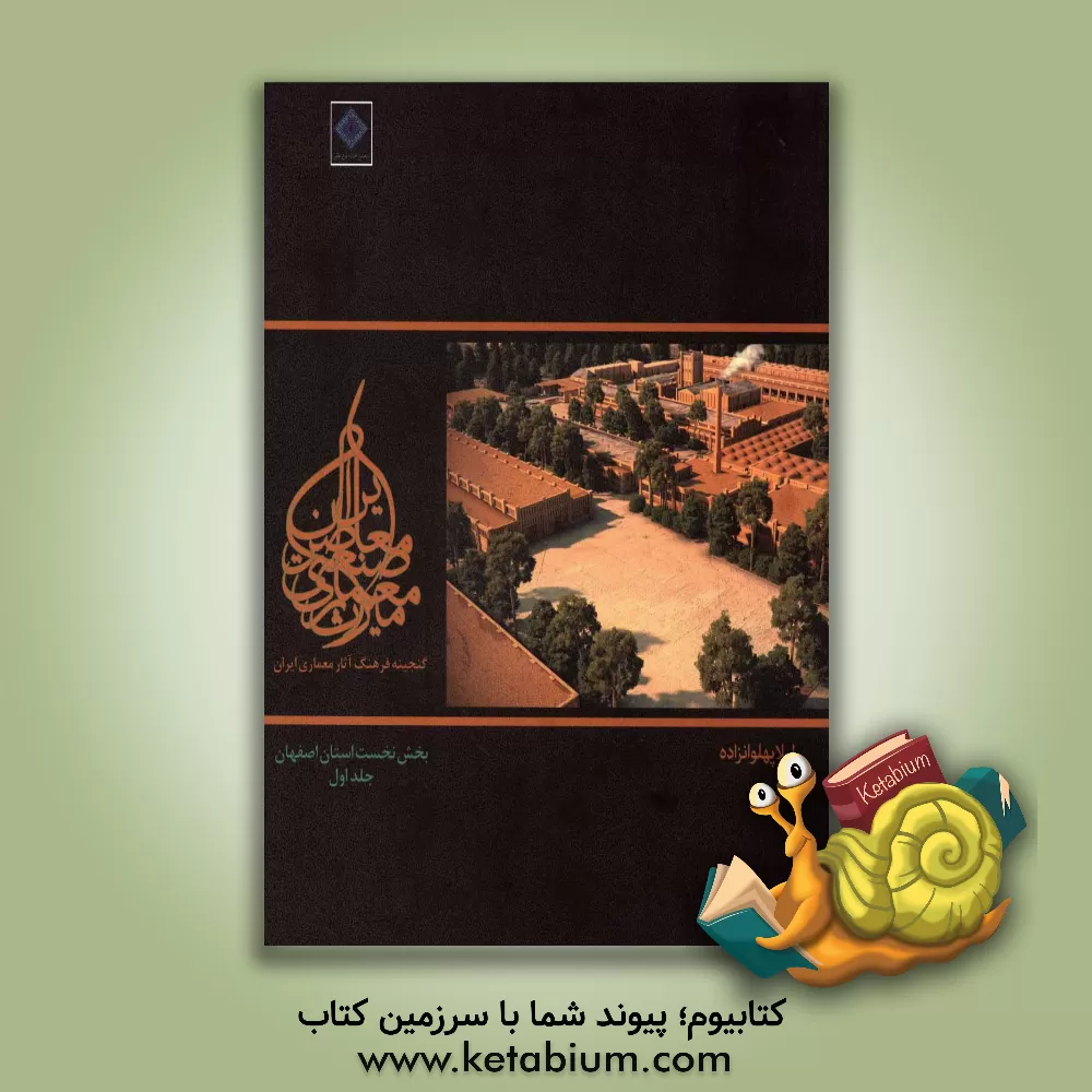کتاب میراث معماری صنعتی ایران: استان اصفهان اثر لیلا پهلوان‌زاده