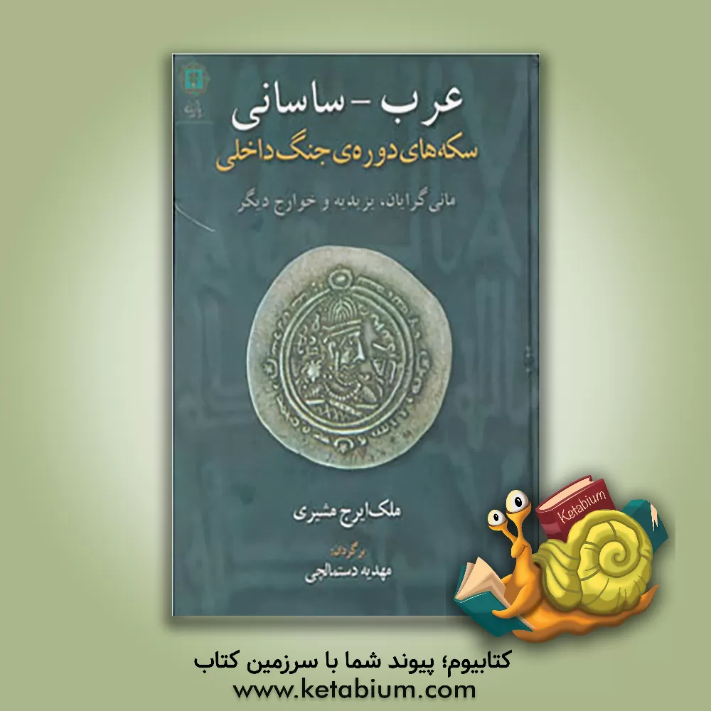 کتاب عرب ساسانی سکه های دوره جنگ داخلی: مانی گرایان - یزیدیه و خوارج دیگر اثر ملک‌ایرج مشیری