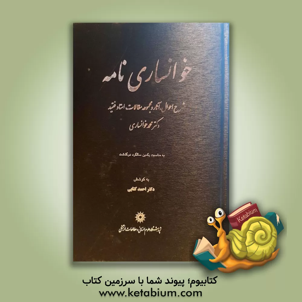 کتاب خوانساری نامه: شرح احوال، آثار و مجموعه مقالات استاد فقید دکتر محمد خوانساری (به مناسبت یکمین سالگرد درگذشت) اثر احمد کتابی