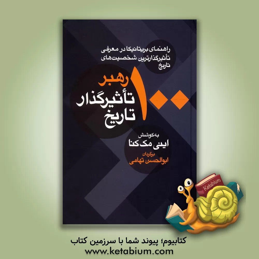 کتاب 100 رهبر تاثیرگذار تاریخ (راهنمای بریتانیکا در معرفی تاثیرگذارترین شخصیت های تاریخ) اثر ابوالحسن تهامی