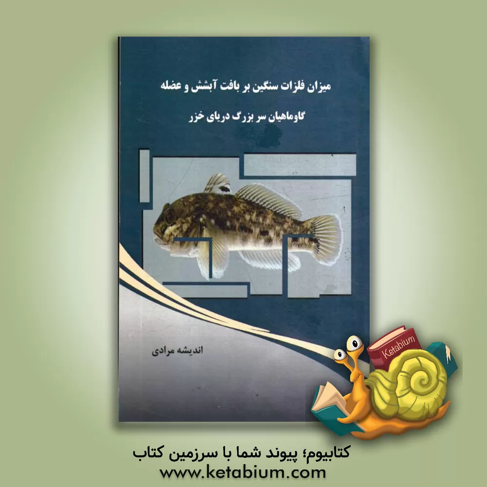 کتاب میزان فلزات سنگین بر بافت آبشش و عضله: گاوماهیان سربزرگ دریای خزر اثر اندیشه مرادی