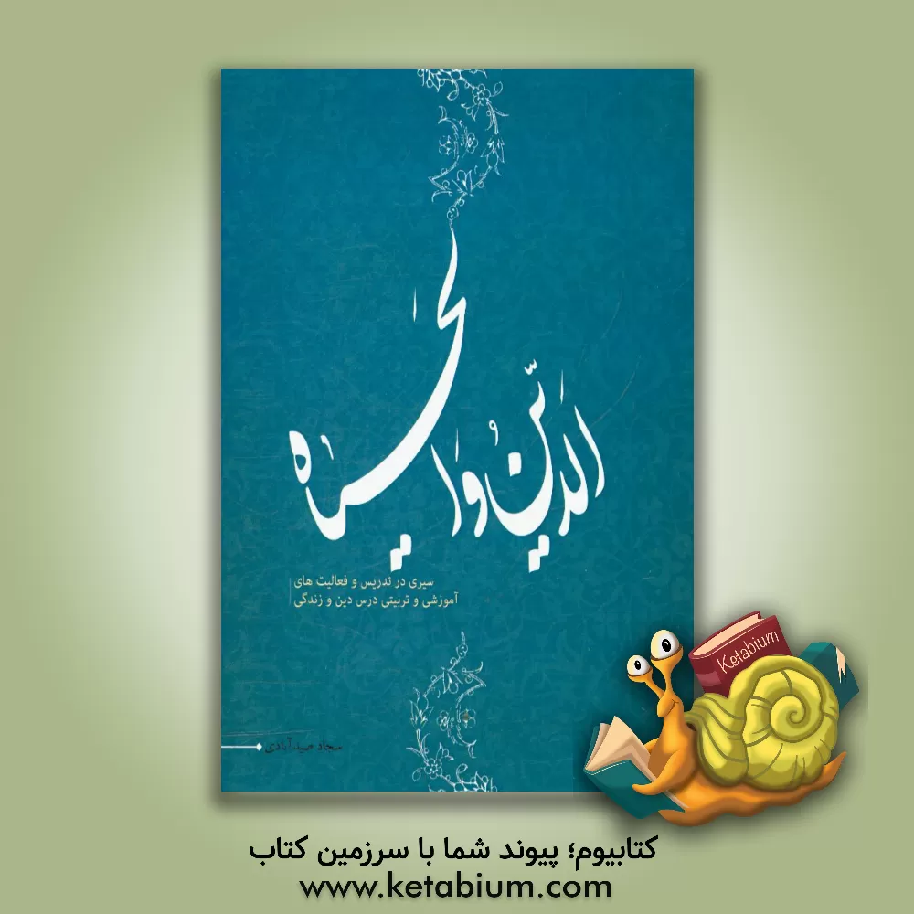 کتاب الدین و الحیاه: سیری در تدریس و فعالیت های آموزشی و تربیتی درس دین و زندگی اثر سجاد صیدآبادی
