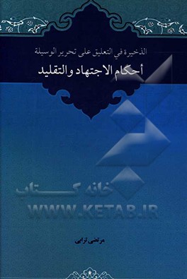 کتاب الذخیره فی التعلیق علی تحریر الوسیله: احکام الاجتهاد و التقلید اثر مرتضی ترابی