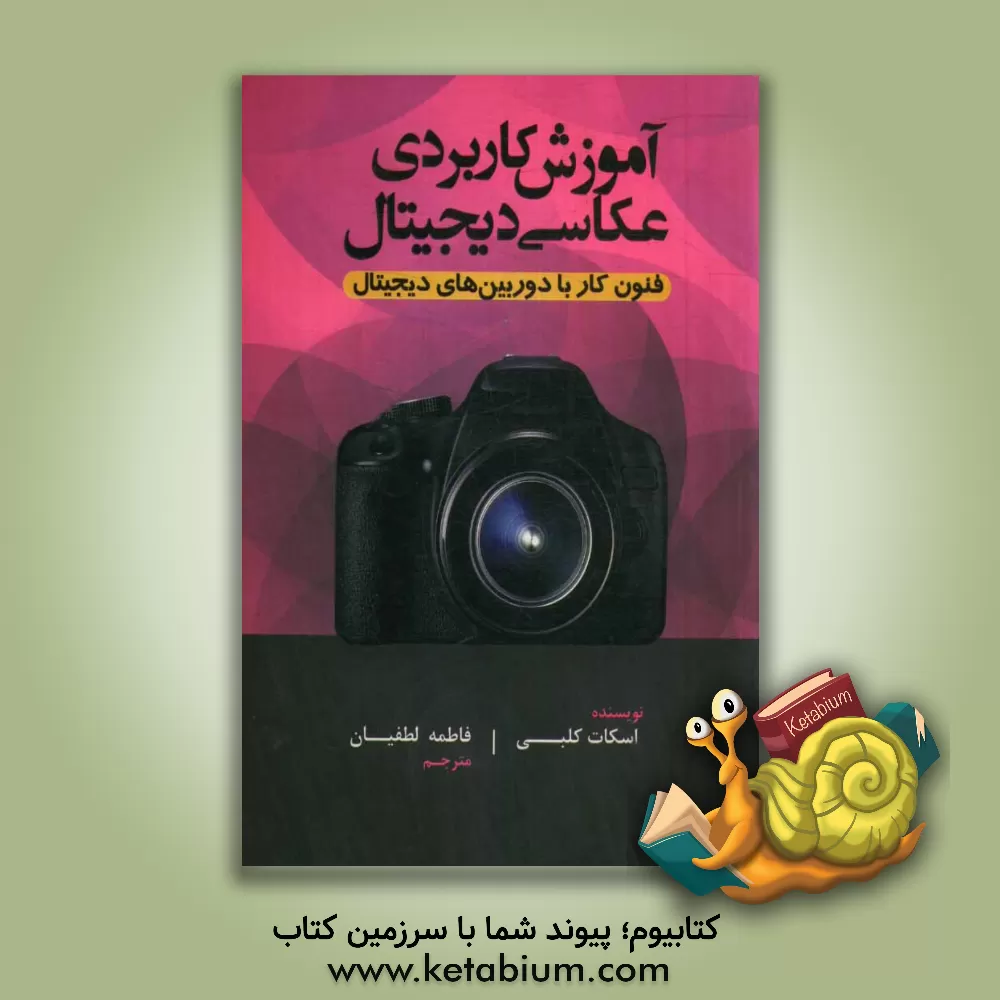 کتاب آموزش کاربردی عکاسی دیجیتال: فنون استفاده از دوربین های دیجیتال اثر اسکات کلبی