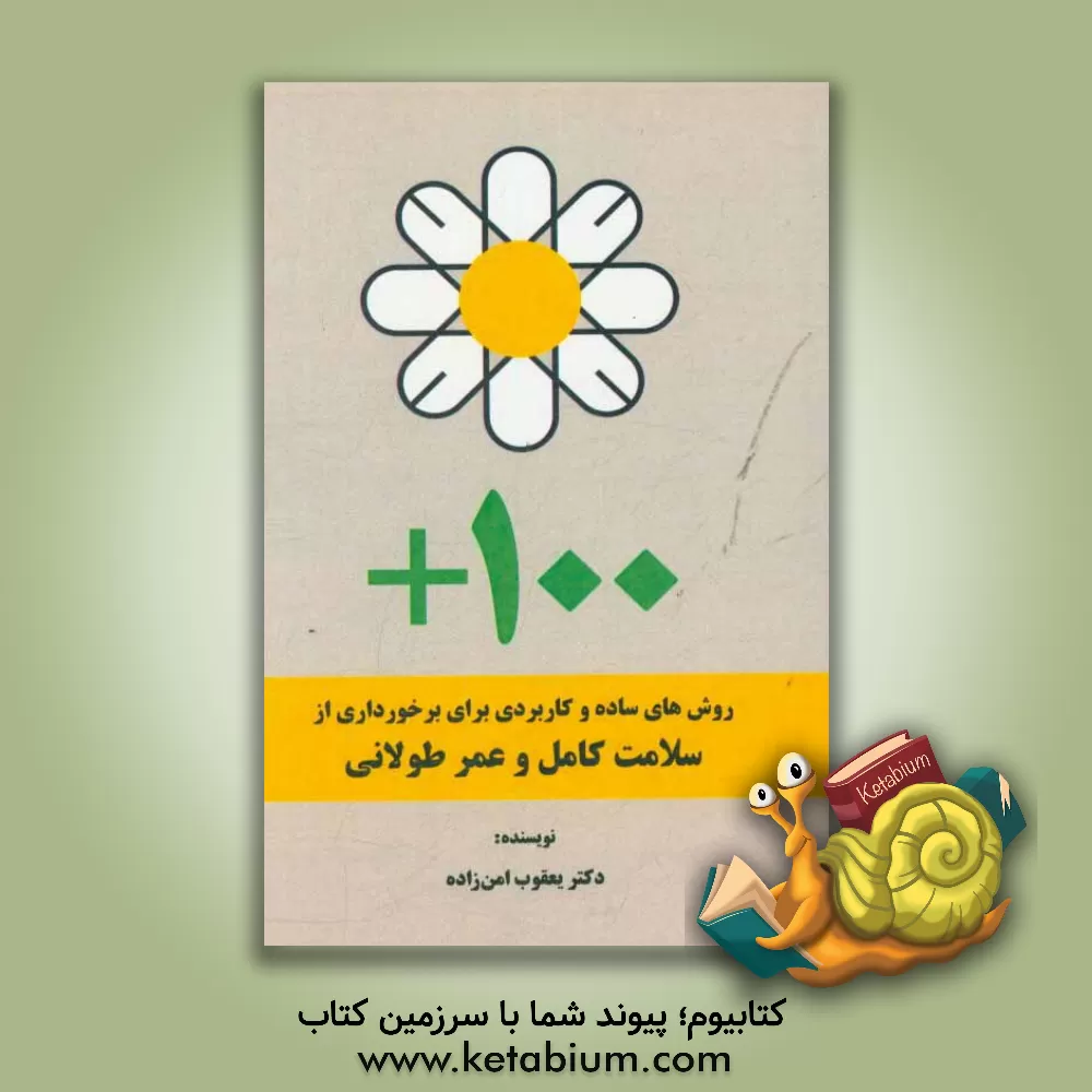 کتاب 100+: روش های ساده و کاربردی برای برخورداری از سلامت کامل و عمر طولانی اثر یعقوب آمن‌زاده