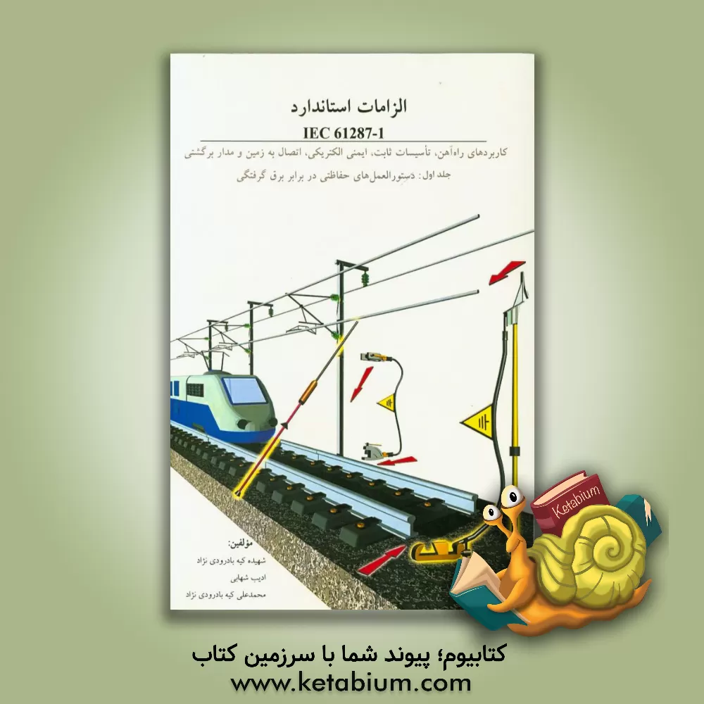 کتاب الزامات استاندارد IEC 61287-1 کاربردهای راه آهن، تاسیسات ثابت، ایمنی الکتریکی، اتصال به زمین و مدار برگشتی: دستورالعمل های حفاظتی در برابر برق گرفتگی اثر محمدعلی کیه‌بادرودی‌نژاد