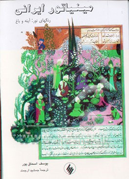 کتاب مینیاتور ایرانی: رنگهای نور: آینه و باغ اثر یوسف اسحاق‌پور
