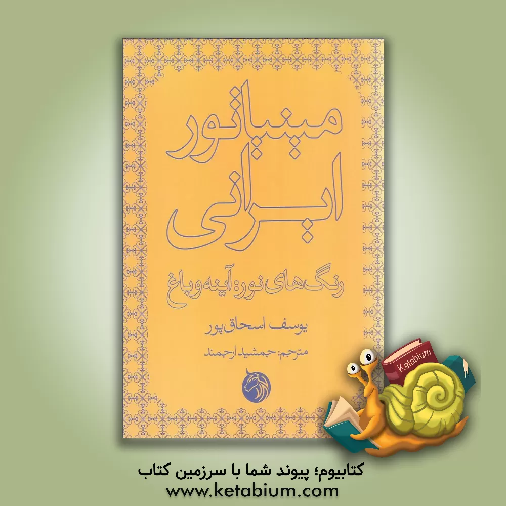 کتاب مینیاتور ایرانی، رنگ های نور: آینه و باغ اثر یوسف اسحاق‌پور