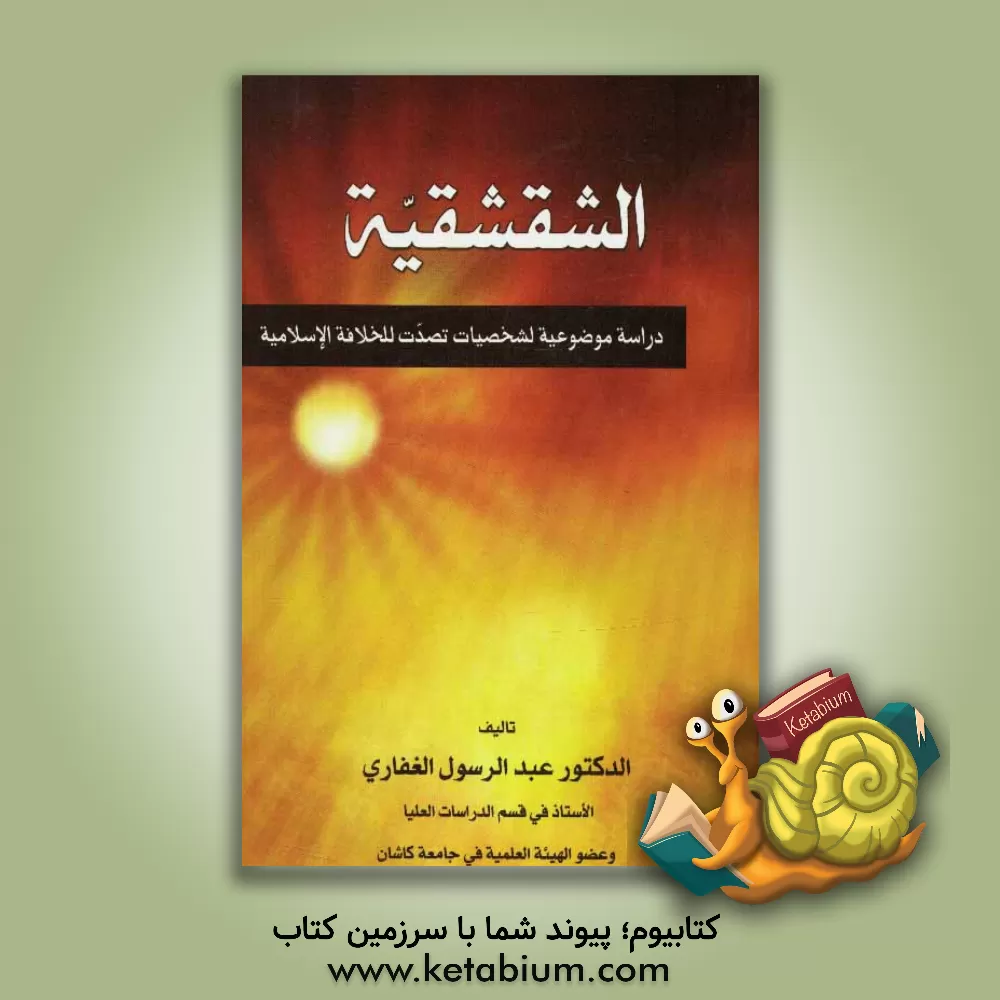 کتاب الشقشقیه: دراسه موضوعیه لشخصیات تصدت للخلاقه الاسلامیه اثر عبدالرسول غفاری