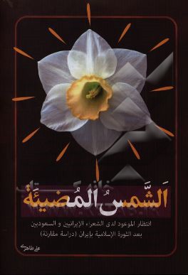 کتاب الشمس المضیئه: انتظار الموعود لدی الشعراء الایرانیین و السعودیین بعد الثوره الاسلامیه بایران (دراسه مقارنه) اثر علی طاهری