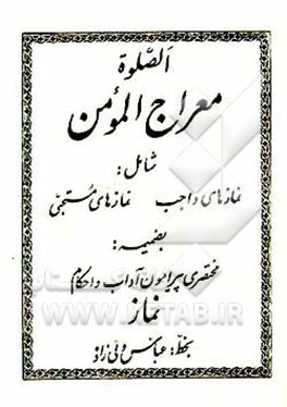 کتاب الصلوه معراج المومن شامل: نمازهای واجب، نمازهای مستحبی بضمیمه: مختصری پیرامون ... اثر عباس ولی‌زاده