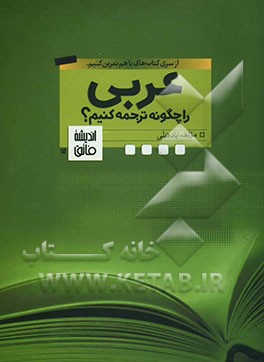 کتاب عربی را چگونه ترجمه کنیم؟: قواعد و اصول ترجمه، ترجمه های مهم کتابهای درسی، پرسش های مبحث ترجمه، درک مطلب ها اثر ایاد فیلی